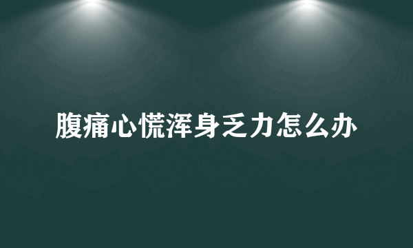 腹痛心慌浑身乏力怎么办