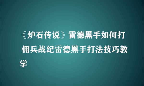 《炉石传说》雷德黑手如何打 佣兵战纪雷德黑手打法技巧教学