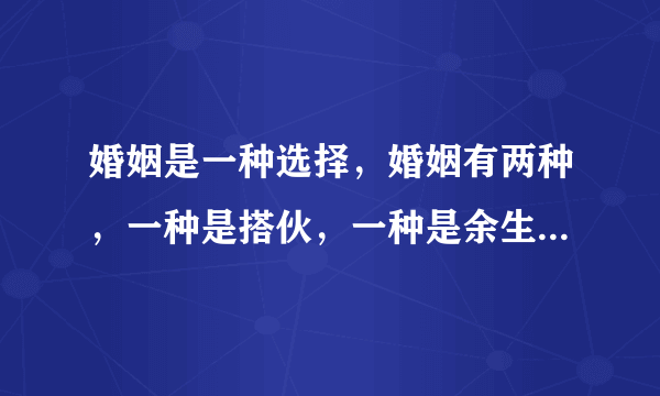 婚姻是一种选择，婚姻有两种，一种是搭伙，一种是余生，我们应该怎么选择？