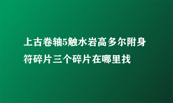 上古卷轴5触水岩高多尔附身符碎片三个碎片在哪里找