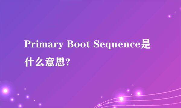 Primary Boot Sequence是什么意思?