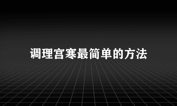 调理宫寒最简单的方法