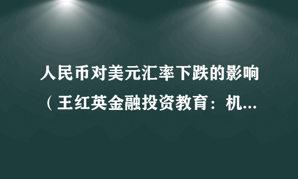 人民币对美元汇率下跌的影响（王红英金融投资教育：机构：人民币对美元可能存在超贬）