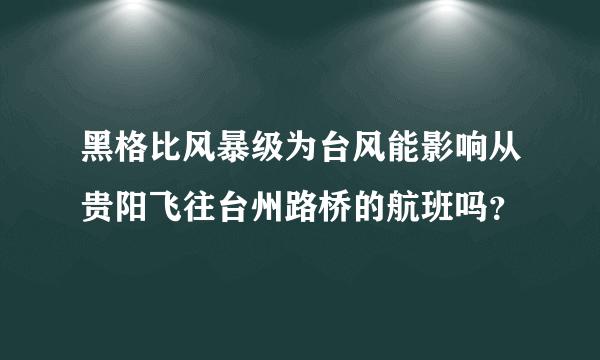 黑格比风暴级为台风能影响从贵阳飞往台州路桥的航班吗？