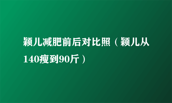 颖儿减肥前后对比照（颖儿从140瘦到90斤）