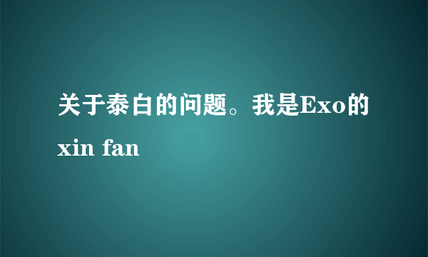 关于泰白的问题。我是Exo的xin fan