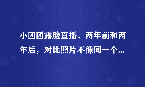 小团团露脸直播，两年前和两年后，对比照片不像同一个人，你有何看法？