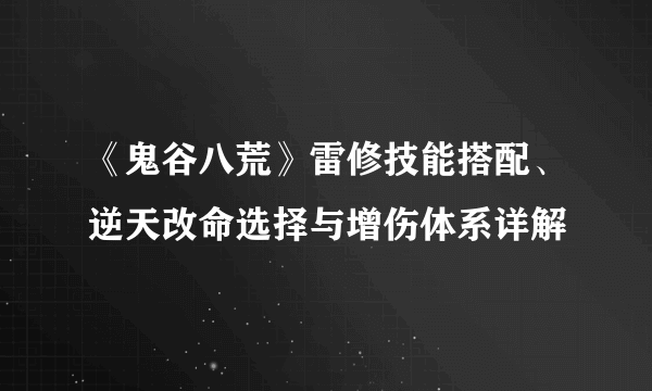 《鬼谷八荒》雷修技能搭配、逆天改命选择与增伤体系详解