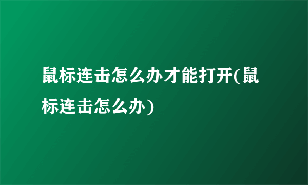 鼠标连击怎么办才能打开(鼠标连击怎么办)