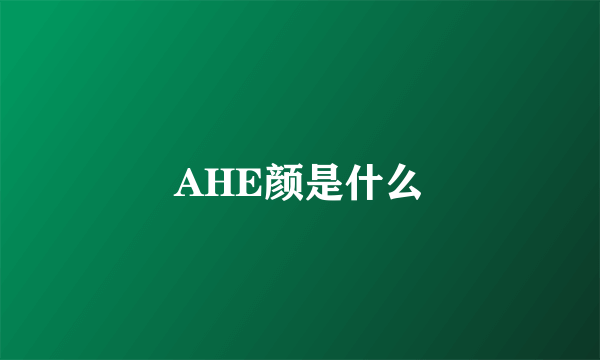 AHE颜是什么