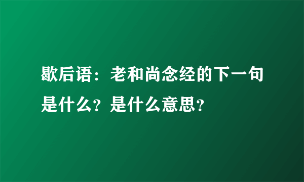 歇后语：老和尚念经的下一句是什么？是什么意思？