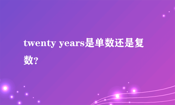 twenty years是单数还是复数？