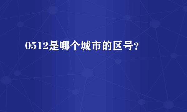 0512是哪个城市的区号？