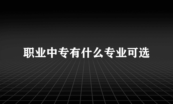 职业中专有什么专业可选