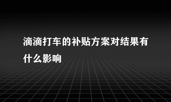 滴滴打车的补贴方案对结果有什么影响