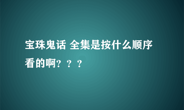 宝珠鬼话 全集是按什么顺序看的啊？？？