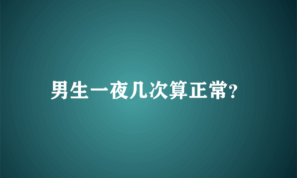 男生一夜几次算正常？