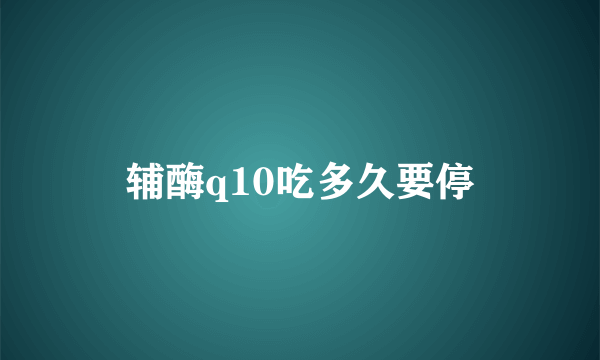 辅酶q10吃多久要停