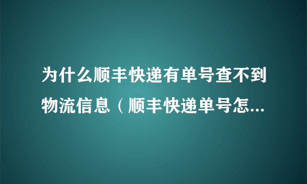 为什么顺丰快递有单号查不到物流信息（顺丰快递单号怎么查不到物流信息）