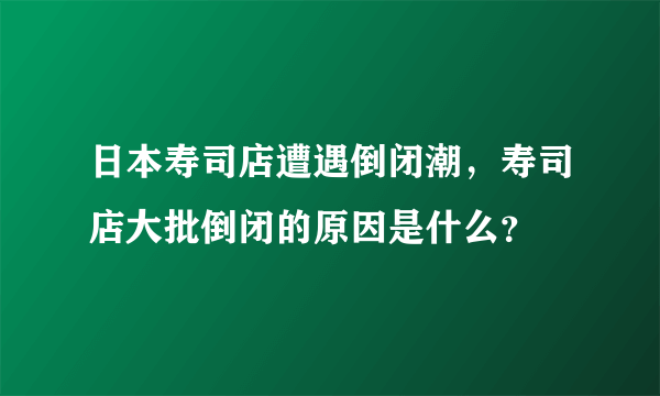 日本寿司店遭遇倒闭潮，寿司店大批倒闭的原因是什么？