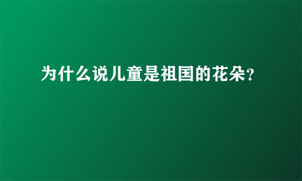 为什么说儿童是祖国的花朵？