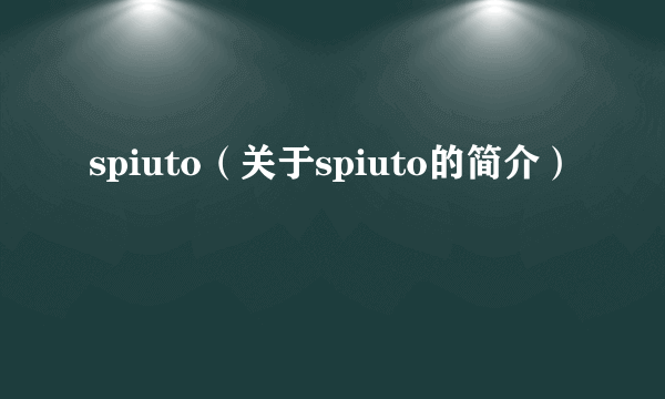 spiuto（关于spiuto的简介）