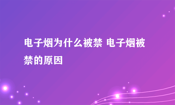 电子烟为什么被禁 电子烟被禁的原因