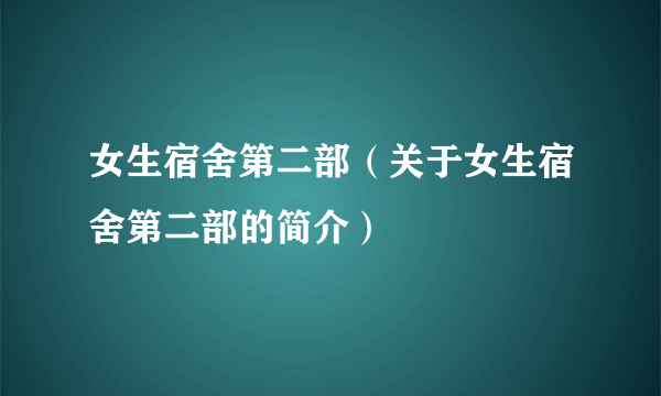 女生宿舍第二部（关于女生宿舍第二部的简介）