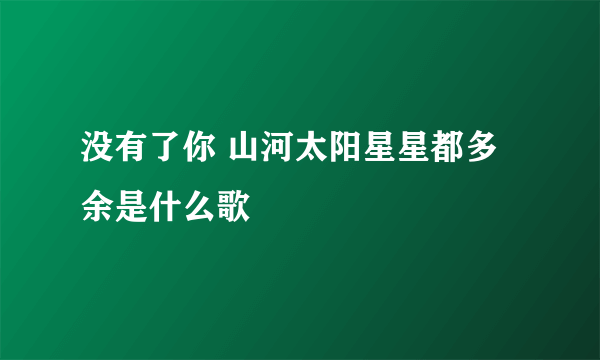 没有了你 山河太阳星星都多余是什么歌