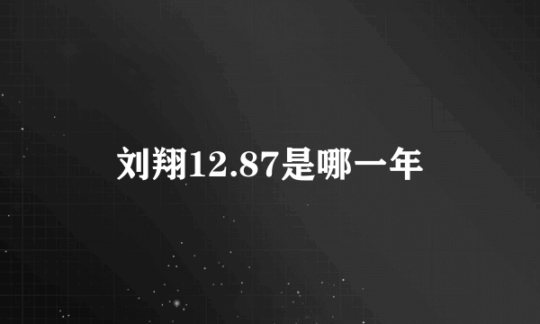 刘翔12.87是哪一年