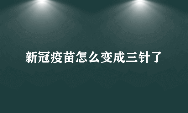 新冠疫苗怎么变成三针了