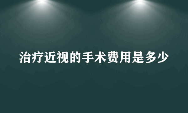 治疗近视的手术费用是多少