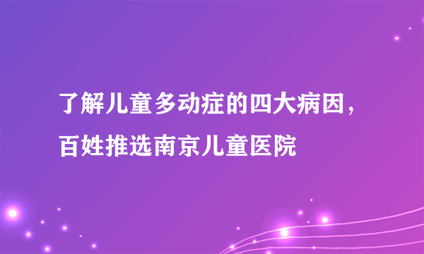 了解儿童多动症的四大病因，百姓推选南京儿童医院