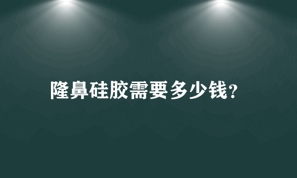 隆鼻硅胶需要多少钱？