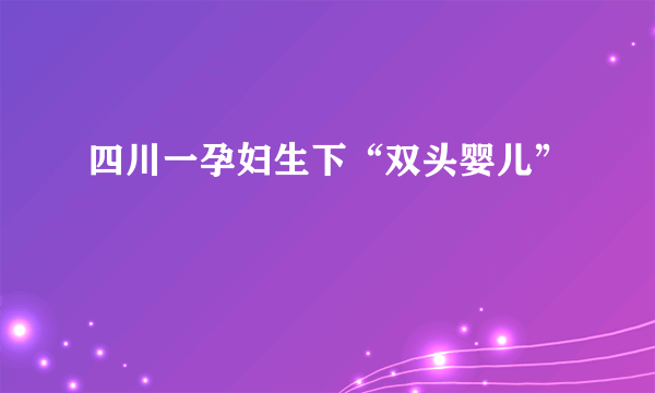 四川一孕妇生下“双头婴儿”