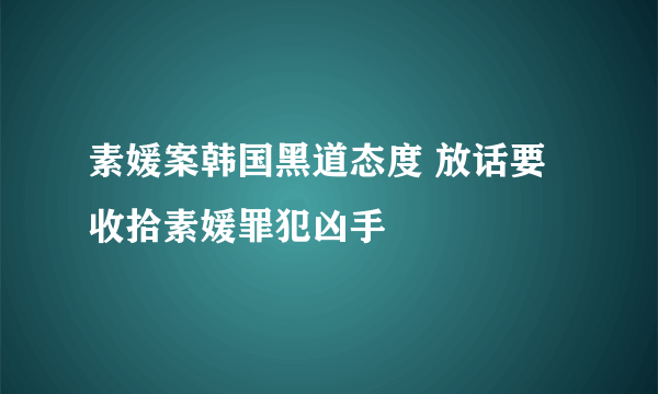 素媛案韩国黑道态度 放话要收拾素媛罪犯凶手