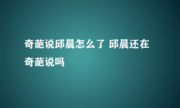 奇葩说邱晨怎么了 邱晨还在奇葩说吗