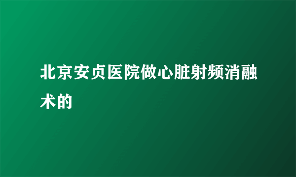 北京安贞医院做心脏射频消融术的