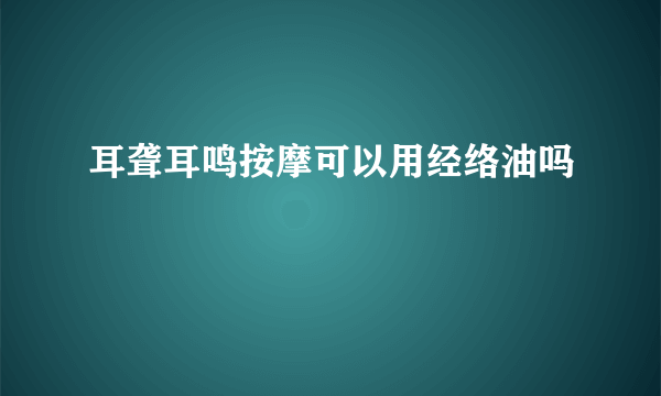 耳聋耳鸣按摩可以用经络油吗