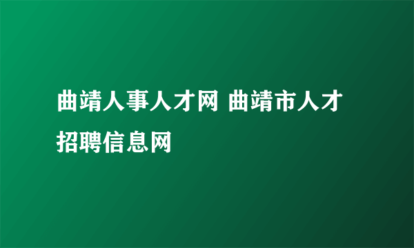 曲靖人事人才网 曲靖市人才招聘信息网