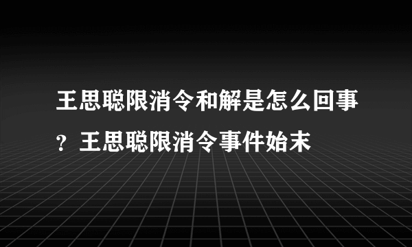 王思聪限消令和解是怎么回事？王思聪限消令事件始末