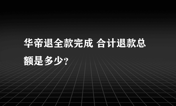 华帝退全款完成 合计退款总额是多少？