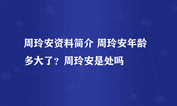 周玲安资料简介 周玲安年龄多大了？周玲安是处吗