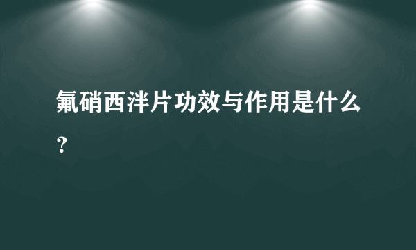 氟硝西泮片功效与作用是什么？