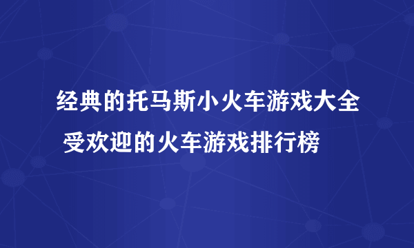 经典的托马斯小火车游戏大全 受欢迎的火车游戏排行榜