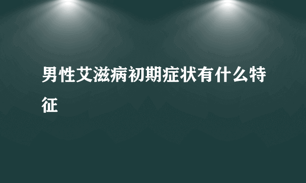 男性艾滋病初期症状有什么特征