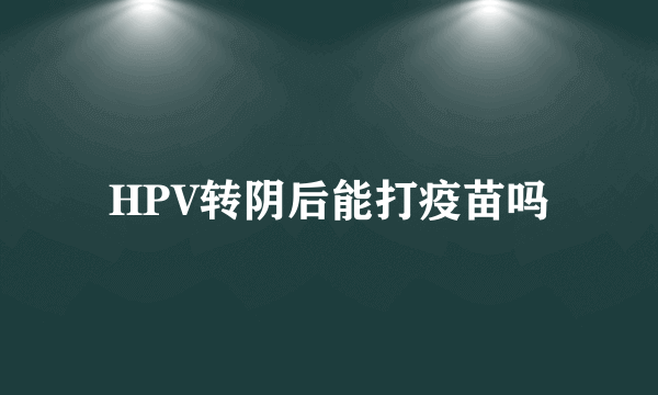 HPV转阴后能打疫苗吗