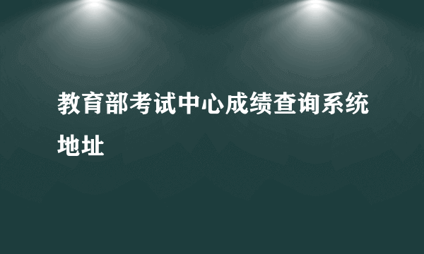 教育部考试中心成绩查询系统地址