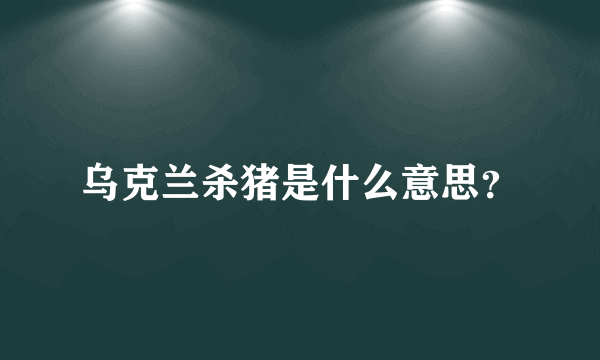 乌克兰杀猪是什么意思？