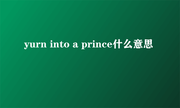 yurn into a prince什么意思